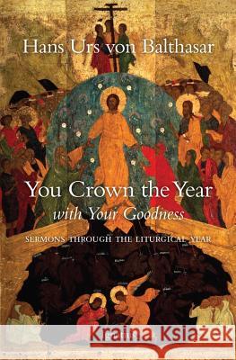 You Crown the Year with Your Goodness: Sermons Throughout the Liturgical Year Von Balthasar, Hans Urs 9780898700589 Ignatius Press - książka