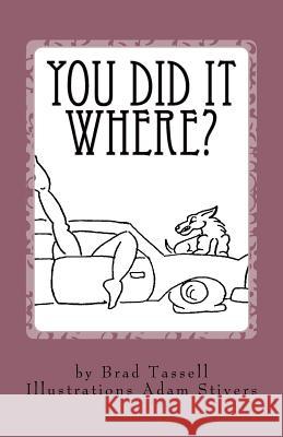 You Did It Where?: The Strangest Places People Have Sex Brad Tassell Adam Stivers 9781518743610 Createspace - książka