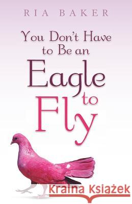 You Don't Have to Be an Eagle to Fly Ria Baker 9781490800943 WestBow Press - książka
