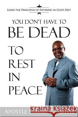 You Don't Have To Be Dead To Rest In Peace: Enjoy Your Life Smith C., Apostle Sammy 9780983218753 Grace Us Living Publications - książka