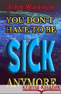 You Don't Have to be Sick Anymore! Woolston, John 9781517308377 Createspace - książka