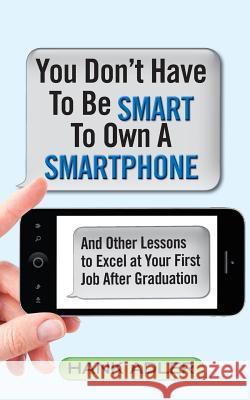 You Don't Have To Be Smart To Own A Smartphone: And Other Lessons to Excel at Your First Job After Graduation Adler, Hank 9781491015650 Createspace - książka