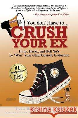 You Don't Have to Crush Your Ex: Hints, Hacks, and Hell-No's to Win Your Custody Evaluation Lori A Bonnevier 9780988780965 Saved by Story Publishing - książka