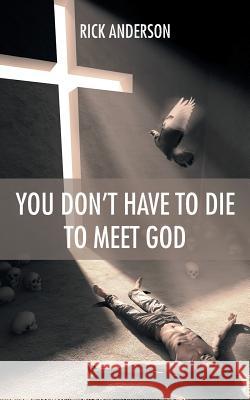 You Don't Have to Die to Meet God Rick Anderson 9781490824574 WestBow Press - książka