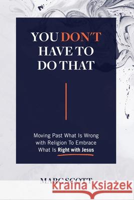 You Don't Have To Do That: Moving Past What Is Wrong with Religion to Embrace What Is Right with Jesus Marc Scott 9781977245090 Outskirts Press - książka