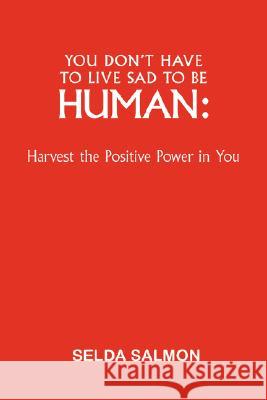 You Don't Have to Live Sad to Be Human: Harvest the Positive Power in You Salmon, Selda 9781425157357 Trafford Publishing - książka