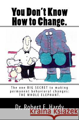 You Don't Know How to Change.: The Whole Elephant Robert E. Hardy 9781461154334 Createspace Independent Publishing Platform - książka