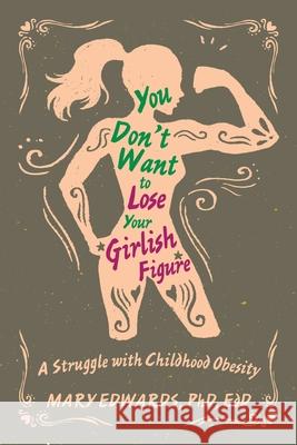 You Don't Want to Lose Your Girlish Figure: A Struggle with Childhood Obesity Mary Edwards Edd, PhD 9781543471946 Xlibris Us - książka