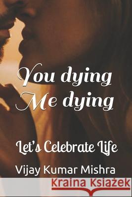 You dying Me dying: Let's Celebrate Life Ila Gupta Vijay Kumar Mishra 9781688465510 Independently Published - książka