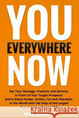 You Everywhere Now: Get Your Message, Products and Services In Front of Your Target Prospects and in Every Pocket, Screen, Car and Televis Koenigs, Mike 9781499152821 Createspace - książka