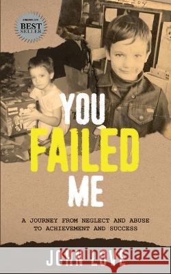 You Failed Me: A Journey from Neglect and Abuse to Achievement and Success John Love 9781950995707 Two Penny Publishing - książka