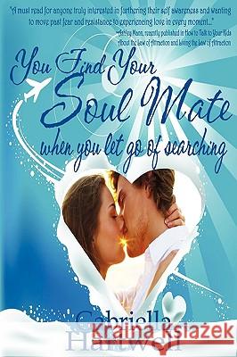 You Find Your Soul Mate When You Let Go of Searching Gabriella Hartwell 9780615238531 Gabriella Hartwell - książka