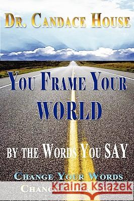 You Frame Your World By The Words You Say Candace House 9781435727366 Lulu.com - książka