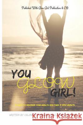 You Glow Girl: A Guide to Maximize Your Health and Turn It Into Wealth Glow Girl Publication & Celina Pizarro 9781793032263 Independently Published - książka