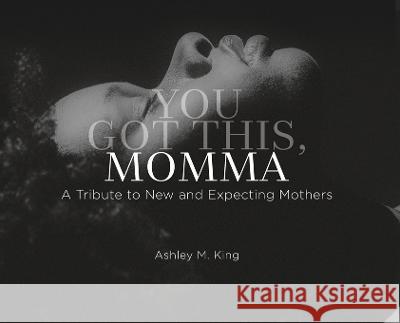 You Got This, Momma: A Tribute to New and Expecting Moms Ashley M King   9781952561177 Get It Done Publishing LLC - książka