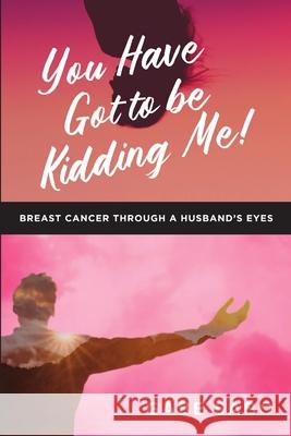 You Have Got to Be Kidding Me!: Breast Cancer Through a Husband's Eyes Gabe Sabo 9781684709090 Lulu Publishing Services - książka