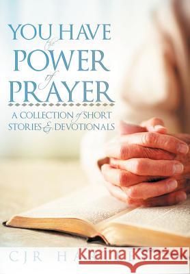 You Have the Power of Prayer: A Collection of Short Stories & Devotionals Hartley, Cjr 9781449741693 WestBow Press - książka