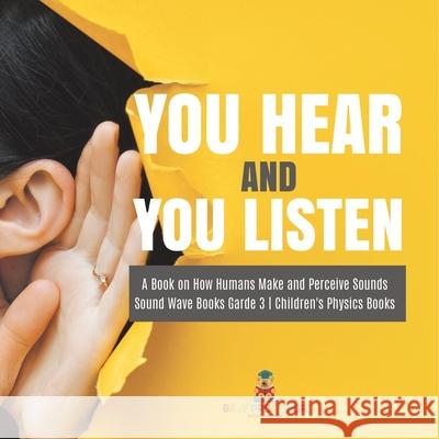 You Hear and You Listen A Book on How Humans Make and Perceive Sounds Sound Wave Books Grade 3 Children's Physics Books Baby Professor 9781541978973 Baby Professor - książka