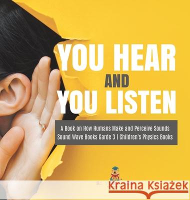 You Hear and You Listen A Book on How Humans Make and Perceive Sounds Sound Wave Books Grade 3 Children's Physics Books Baby Professor 9781541983816 Baby Professor - książka