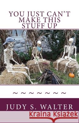 You Just Can't Make This Stuff Up Judy S. Walter 9781727706048 Createspace Independent Publishing Platform - książka