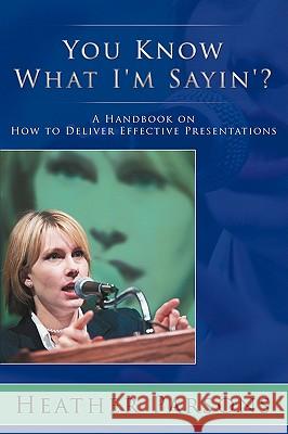 You Know What I'm Sayin'?: A Handbook on How to Deliver Effective Presentations Parsons, Heather 9781438953151 Authorhouse - książka