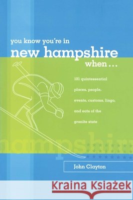 You Know You're in New Hampshire When...: 101 Quintessential Places, People, Events, Customs, Lingo, and Eats of the Granite State, You Know You're In Clayton, John 9780762738137 Globe Pequot Press - książka