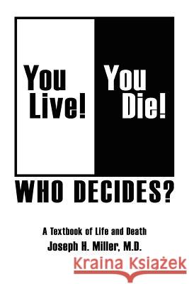 You Live! You Die! Who Decides?: A Textbook of Life and Death Miller M. D., Joseph H. 9781425975715 Authorhouse - książka