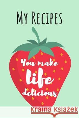 You Make Life Delicious: MY RECIPES: Cute Strawberry Cook Book Ideal To Track All Your Delicious Recipes / 100 Entries Wild Journals 9781692083427 Independently Published - książka