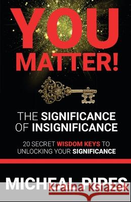 YOU MATTER! The Significance of Insignificance: 20 Secret Wisdom Keys to Unlock Your Significance Pipes, Micheal 9780692846391 Next Move of God Publishing - książka