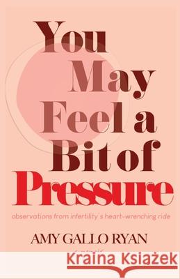 You May Feel A Bit of Pressure: Observations from Infertility's Heart-Wrenching Ride Amy Gall 9781963115581 Unsolicited Press - książka