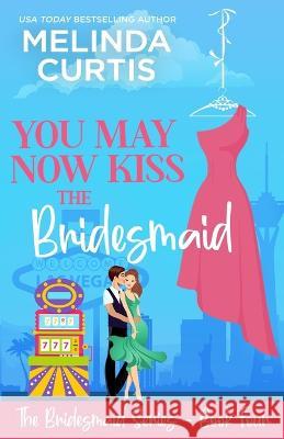 You May Now Kiss the Bridesmaid: The Bridesmaids Series Melinda Curtis 9781981675708 Createspace Independent Publishing Platform - książka