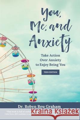 You, Me, and Anxiety: Take Action Over Anxiety to Enjoy Being You (Teen Edition) Robyn Reu Graham Deborah Kevin 9781737263883 Highlander Enterprises - książka