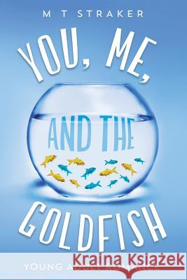 You, Me, and the Goldfish: Young adult romance Straker, M. T. 9781548476335 Createspace Independent Publishing Platform - książka