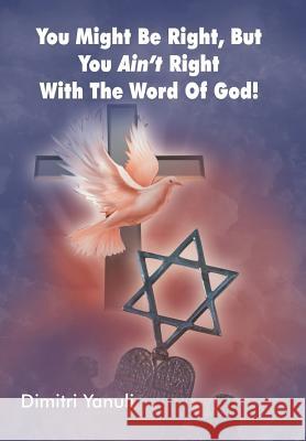 You Might Be Right, But You Aint' Right with the Word of God! Dimitri Yanuli 9781449773809 WestBow Press - książka