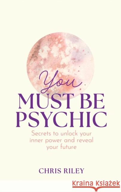 You Must Be Psychic: Secrets to Unlock Your Inner Power and Reveal Your Future Chris Riley 9780008606060 HarperCollins Publishers - książka