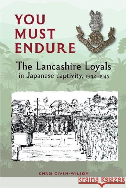 You Must Endure: The Lancashire Loyals in Japanese captivity, 1942-1945 Chris Given-Wilson 9781910837351 Carnegie Publishing Ltd - książka