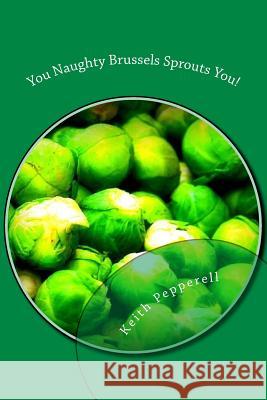 You Naughty Brussels Sprouts You!: Recipes for the Devotee Keith Pepperell 9781546326076 Createspace Independent Publishing Platform - książka