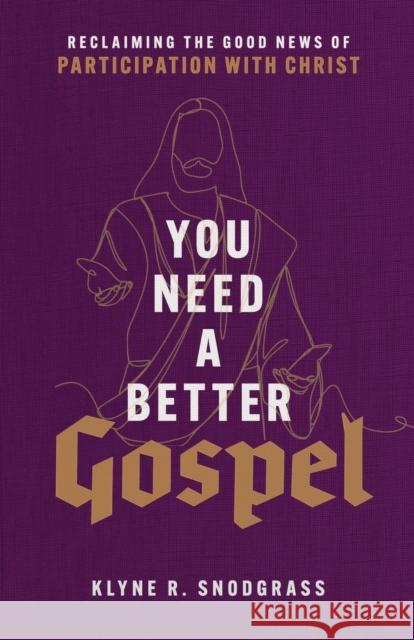 You Need a Better Gospel – Reclaiming the Good News of Participation with Christ Klyne R. Snodgrass 9781540965042 Baker Academic - książka