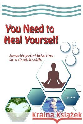 You Need to Heal Yourself: Some Ways to Make You in a Good Health S. A 9781720225270 Independently Published - książka