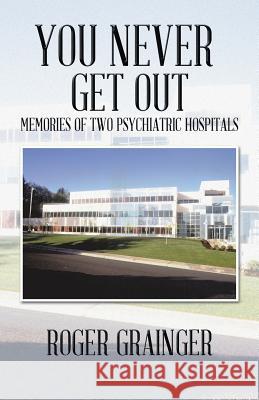 You Never Get Out: Memories of Two Psychiatric Hospitals Grainger, Roger 9781490716725 Trafford Publishing - książka