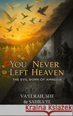 You Never Left Heaven: The Evil Born of Amnesia Va'elrah                                 She                                      Sahra'el 9781968920234 House of the Fifth Flame - książka