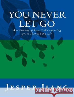 You Never Let Go: A testimony of how God's amazing grace changed my life Jiang, Jesper Chen Fu 9781511406406 Createspace - książka