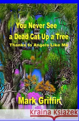 You Never See a Dead Cat Up a Tree: Thanks to Angels Like Me Mark Griffin 9781491267974 Createspace - książka