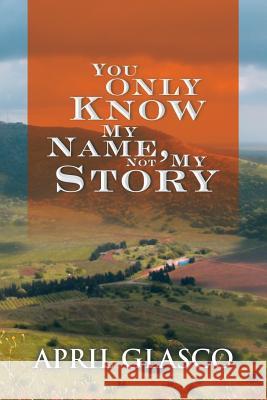 You Only Know My Name, Not My Story April Glasco 9781514416594 Xlibris - książka