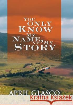 You Only Know My Name, Not My Story April Glasco 9781514416617 Xlibris - książka