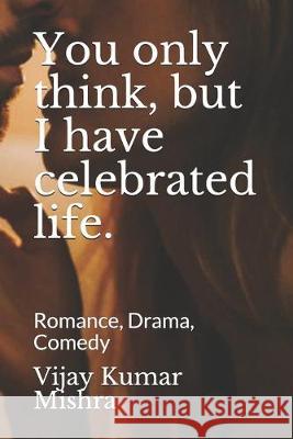 You only think, but I have celebrated life.: Romance, Drama, Comedy Vijay Kumar Mishra 9781688030091 Independently Published - książka