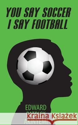You Say Soccer, I Say Football Edward Patrick Akinyemi 9781715531102 Blurb - książka