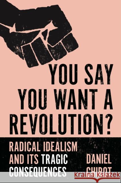 You Say You Want a Revolution?: Radical Idealism and Its Tragic Consequences Daniel Chirot 9780691234328 Princeton University Press - książka