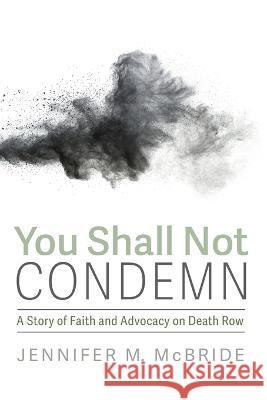 You Shall Not Condemn: A Story of Faith and Advocacy on Death Row Jennifer M. McBride 9781725263796 Cascade Books - książka