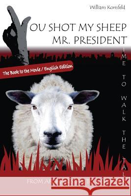 You shot my sheep, Mr President !: A unique message to the President of the United States of America, to stop his War in Afghanistan. Kornfeld, William 9780620591447 William Kornfeld - książka